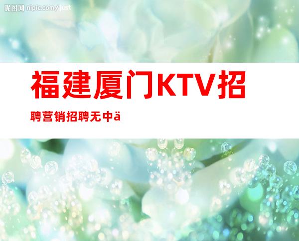 福建厦门KTV招聘营销招聘无中介费