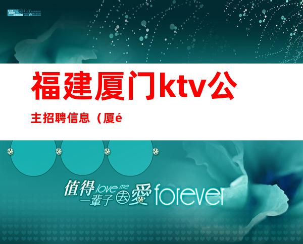 福建厦门ktv公主招聘信息(厦门岛内ktv哪家有公主)