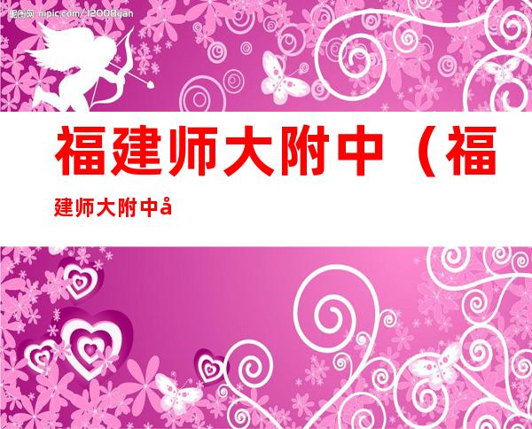 福建师大附中(福建师大附中分数线)