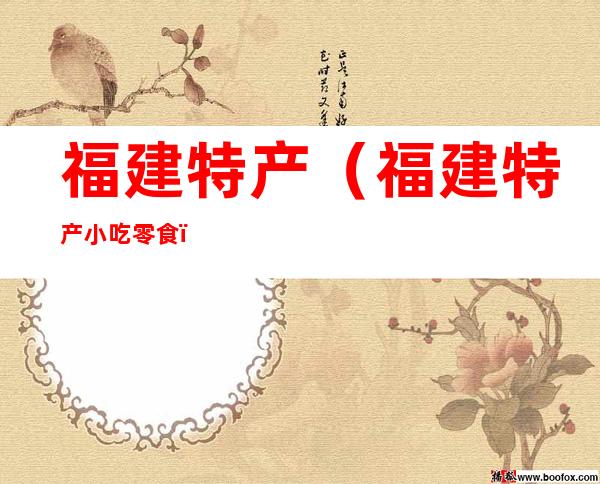 福建特产(福建特产小吃零食)