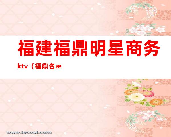 福建福鼎明星商务ktv(福鼎名星电话)