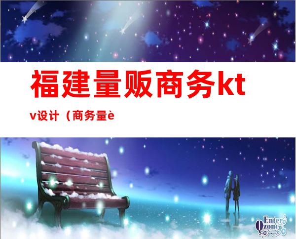 福建量贩商务ktv设计(商务量贩式ktv)