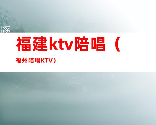 福建ktv陪唱（福州陪唱KTV）