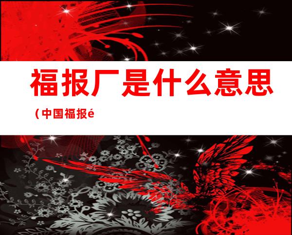 福报厂是什么意思(中国福报集团是什么)