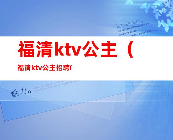 福清ktv公主（福清ktv公主招聘）