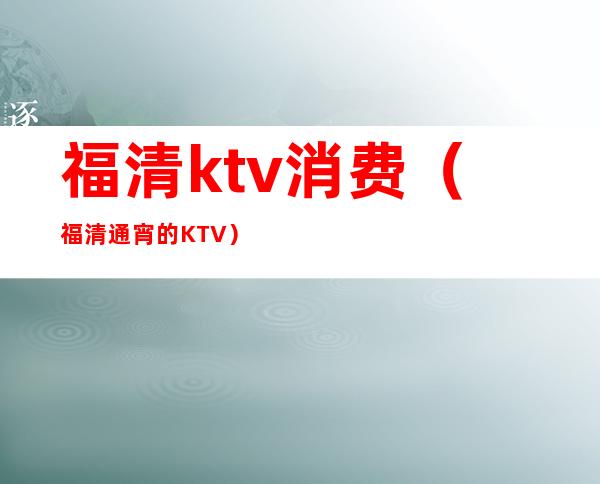 福清ktv消费(福清通宵的KTV)