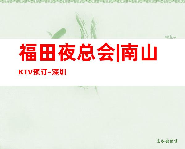 福田夜总会|南山KTV预订 – 深圳福田商务KTV