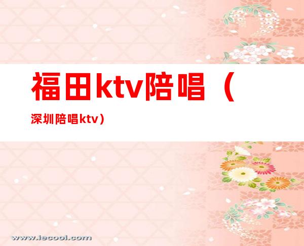 福田ktv陪唱(深圳陪唱ktv)