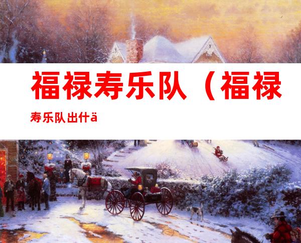 福禄寿乐队(福禄寿乐队出什么事了)