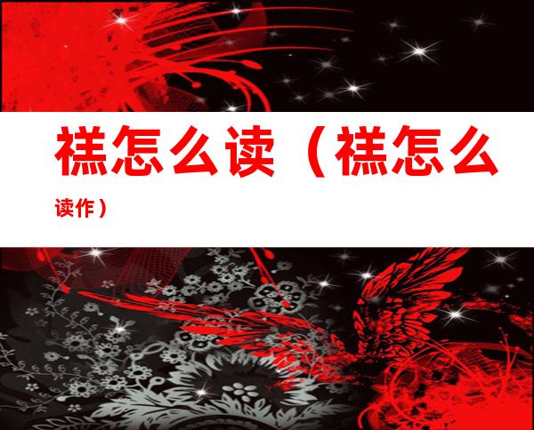 禚怎么读(禚怎么读作)