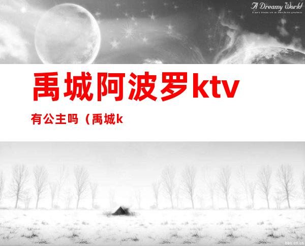 禹城阿波罗ktv有公主吗(禹城ktv公主多少钱)