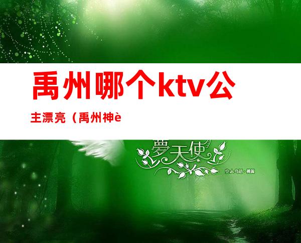 禹州哪个ktv公主漂亮(禹州神话ktv 电话多少)