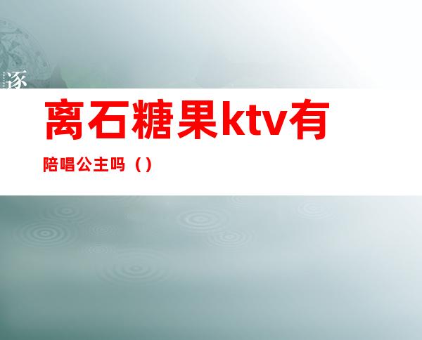 离石糖果ktv有陪唱公主吗()