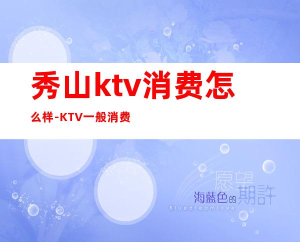 秀山ktv消费怎么样-KTV一般消费多少?