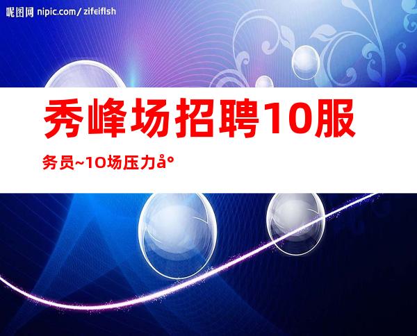 秀峰场招聘10服务员~1O场压力小~人手供应不足