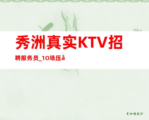 秀洲真实KTV招聘服务员_1O场压力小_更稳定场所