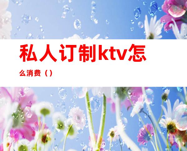 私人订制ktv怎么消费()