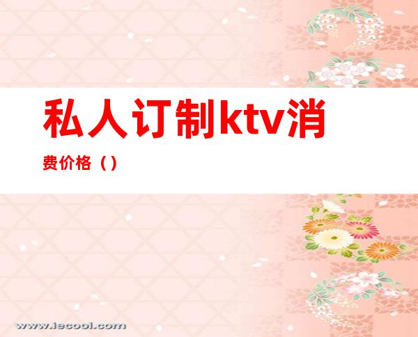 私人订制ktv消费价格()