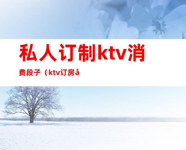 私人订制ktv消费段子(ktv订房套路)