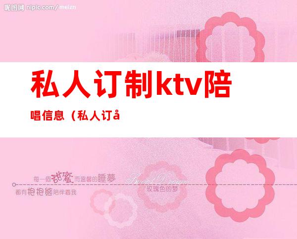私人订制ktv陪唱信息(私人订制ktv包房价格)