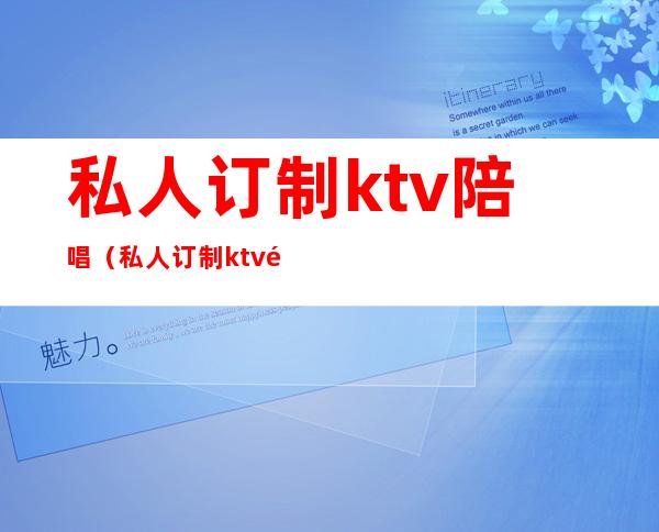 私人订制ktv陪唱(私人订制ktv陪唱确诊)