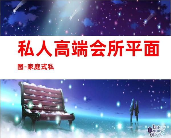 私人高端会所平面图-家庭式私人会所怎么装修设计