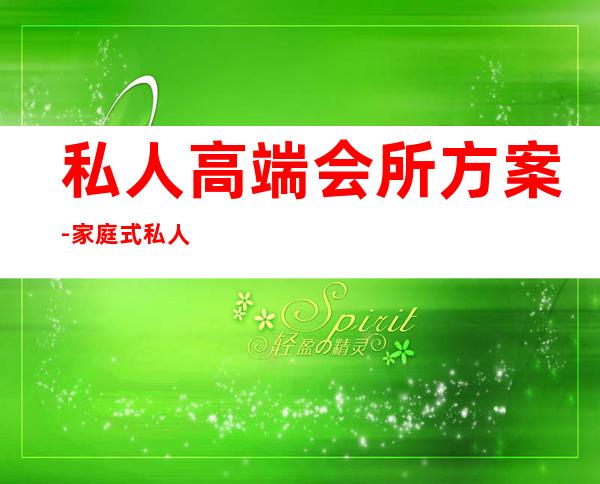 私人高端会所方案-家庭式私人会所怎么装修设计