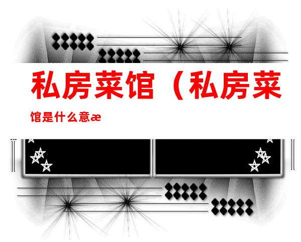 私房菜馆(私房菜馆是什么意思)