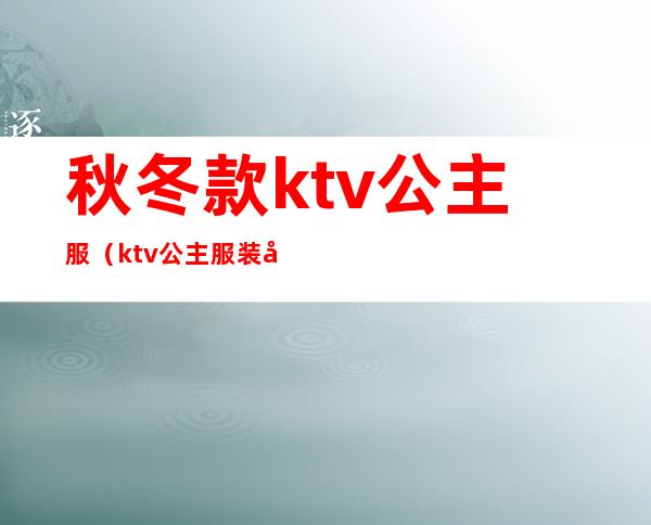 秋冬款ktv公主服（ktv公主服装图）