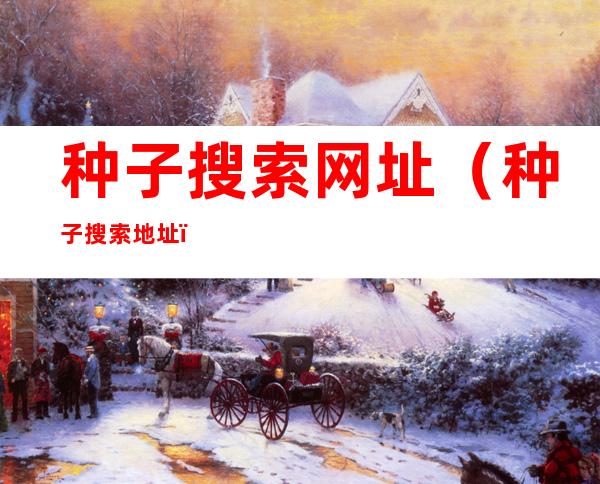 种子搜索网址(种子搜索地址)