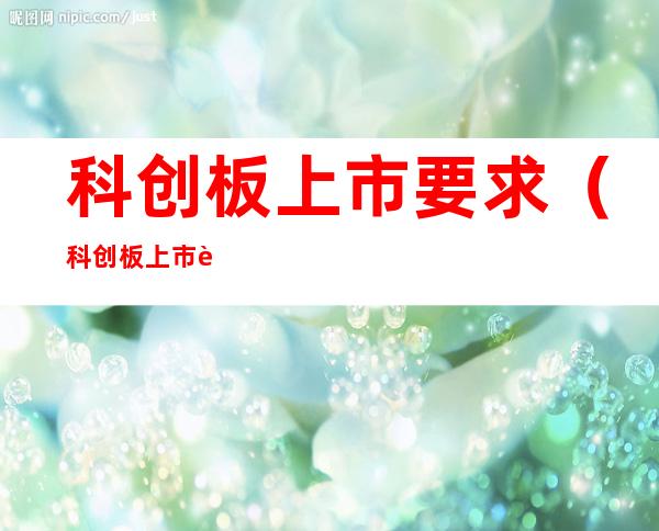 科创板上市要求(科创板上市要求高吗)