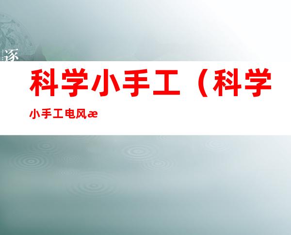 科学小手工(科学小手工电风扇)