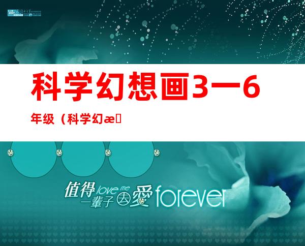 科学幻想画3一6年级(科学幻想画3一6年级全国一等奖)