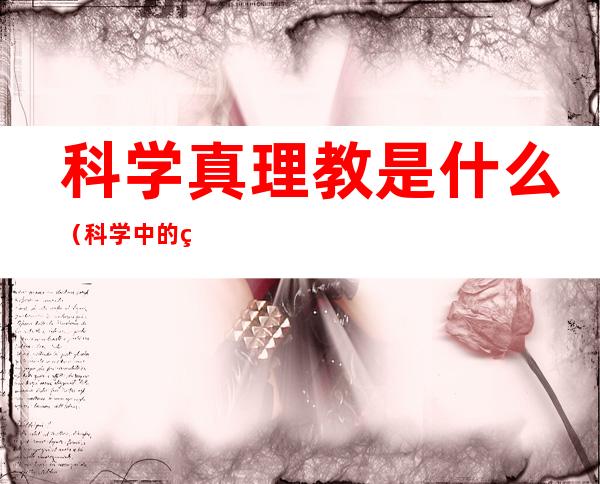 科学真理教是什么(科学中的真理有哪些)
