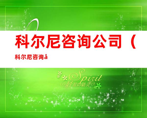 科尔尼咨询公司(科尔尼咨询公司电话)
