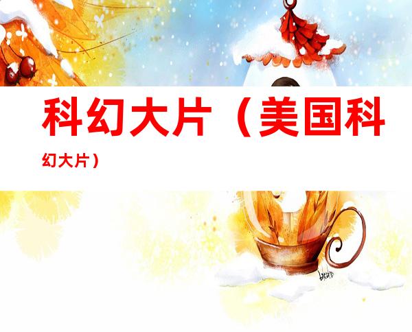 科幻大片(美国科幻大片)