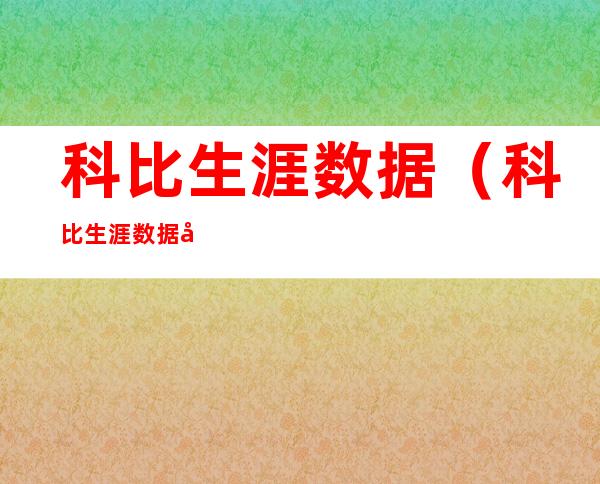 科比生涯数据(科比生涯数据图片)