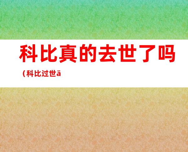 科比真的去世了吗(科比过世了)