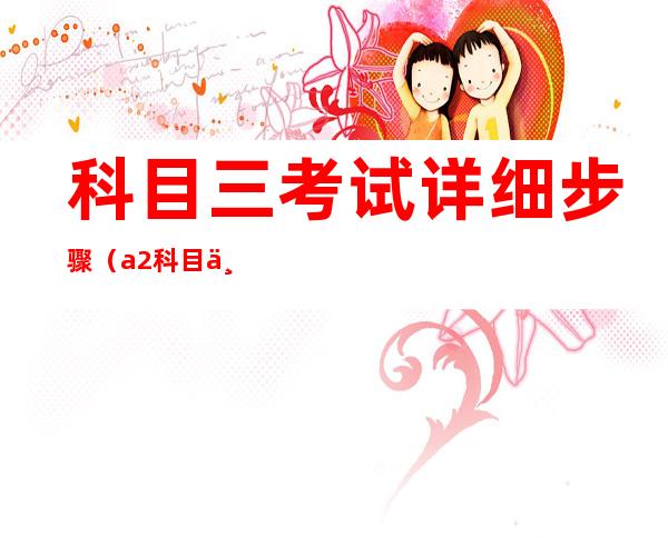 科目三考试详细步骤(a2科目三考试详细步骤)