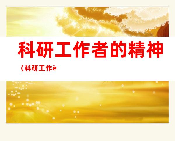 科研工作者的精神（科研工作者的精神作文疫情）