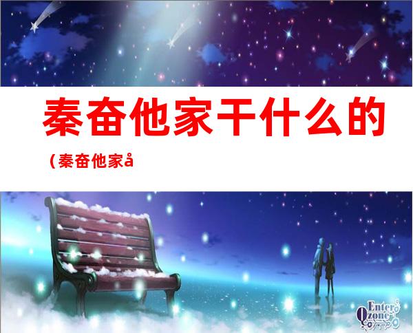 秦奋他家干什么的(秦奋他家干什么的做什么的)