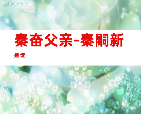 秦奋父亲-秦嗣新是谁