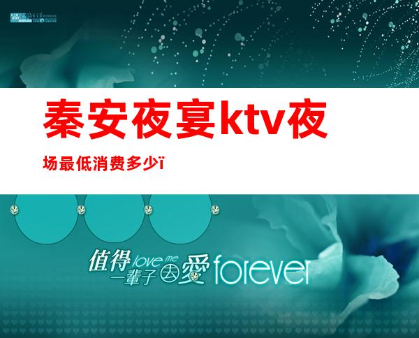 秦安夜宴ktv夜场最低消费多少(西安ktv夜场消费)