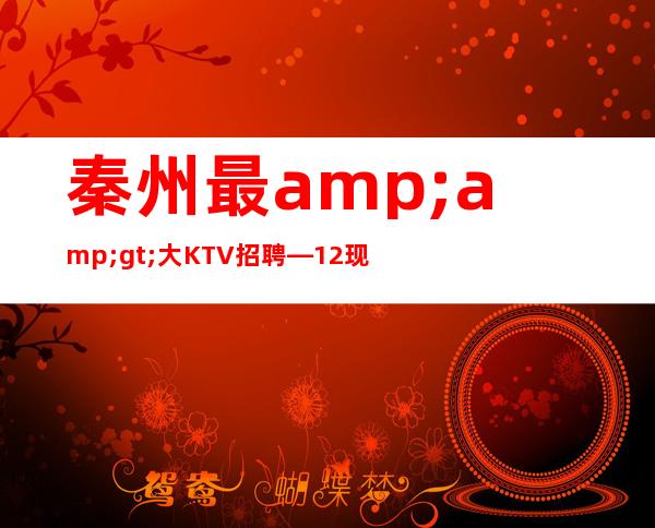 秦州最>大KTV招聘—12现结—佳高效收入