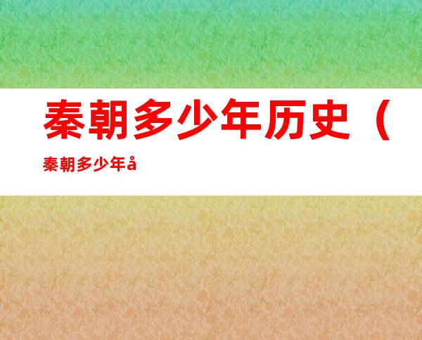 秦朝多少年历史(秦朝多少年历史?)