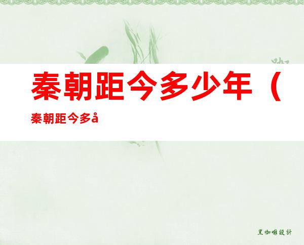 秦朝距今多少年(秦朝距今多少年2019)