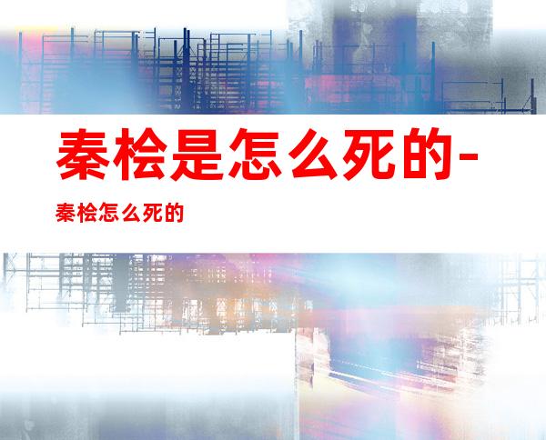 秦桧是怎么死的-秦桧怎么死的