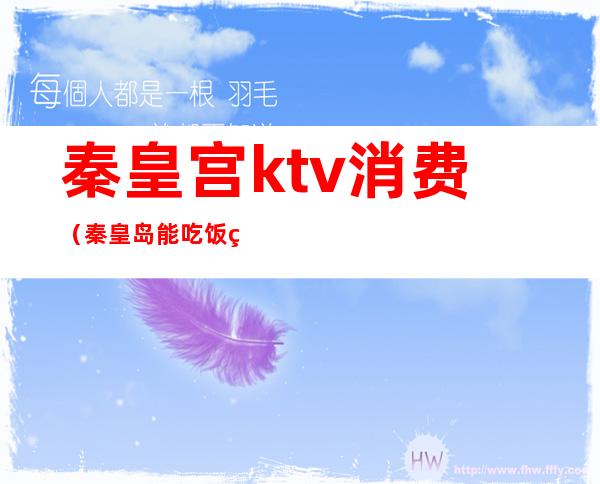 秦皇宫ktv消费(秦皇岛能吃饭的ktv)
