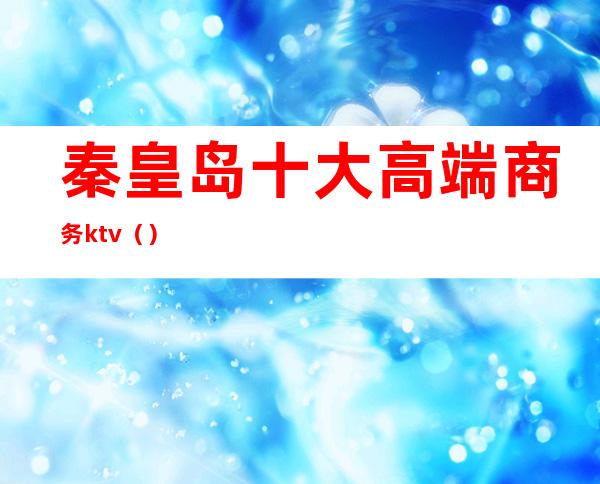 秦皇岛十大高端商务ktv()