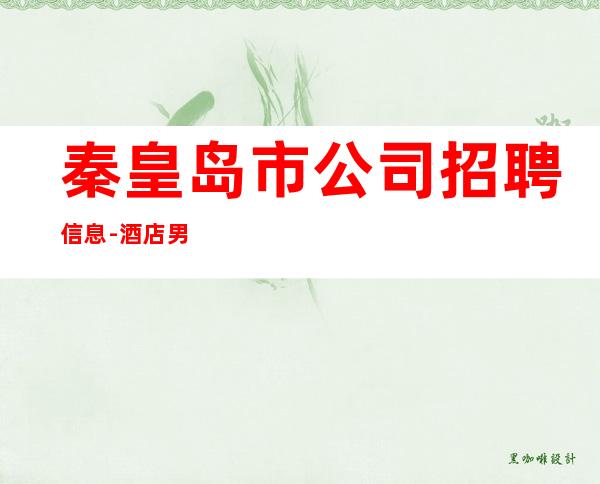 秦皇岛市公司招聘信息-酒店男.-便衣公平